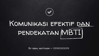 Komunikasi efektif dan
pendekatan MBTI
By iqbal muttaqin ~ 05190300009
 