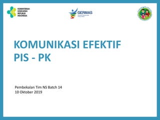KOMUNIKASI EFEKTIF
PIS - PK
Pembekalan Tim NS Batch 14
10 Oktober 2019
 