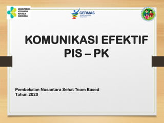 KOMUNIKASI EFEKTIF
PIS – PK
Pembekalan Nusantara Sehat Team Based
Tahun 2020
 