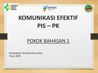 KOMUNIKASI EFEKTIF
PIS – PK
POKOK BAHASAN 1
Pembekalan Tim Nusantara Sehat
Tahun 2020
 
