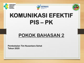 KOMUNIKASI EFEKTIF
PIS – PK
POKOK BAHASAN 2
Pembekalan Tim Nusantara Sehat
Tahun 2020
 