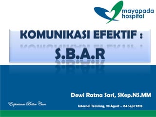 KOMUNIKASI EFEKTIF :
S.B.A.R
Experience Better Care
Dewi Ratna Sari, SKep.NS.MM
Internal Training, 28 Agust – 04 Sept 2013
 