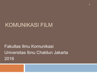 KOMUNIKASI FILM
Fakultas Ilmu Komunikasi
Universitas Ibnu Chaldun Jakarta
2016
1
 