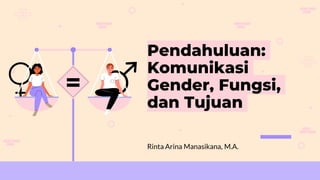Pendahuluan:
Komunikasi
Gender, Fungsi,
dan Tujuan
Rinta Arina Manasikana, M.A.
 