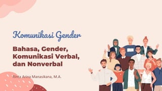 Komunikasi Gender
Bahasa, Gender,
Komunikasi Verbal,
dan Nonverbal
Rinta Arina Manasikana, M.A.
 