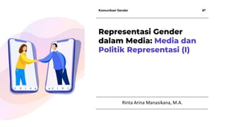 Komunikasi Gender #7
Rinta Arina Manasikana, M.A.
Representasi Gender
dalam Media: Media dan
Politik Representasi (I)
 
