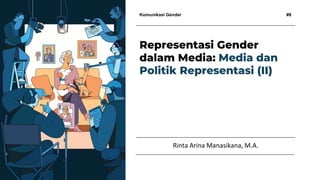 Komunikasi Gender #8
Rinta Arina Manasikana, M.A.
Representasi Gender
dalam Media: Media dan
Politik Representasi (II)
 