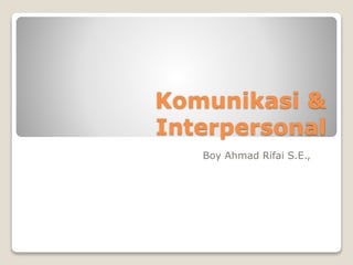 Komunikasi &
Interpersonal
Boy Ahmad Rifai S.E.,
 