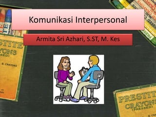 Komunikasi Interpersonal
Armita Sri Azhari, S.ST, M. Kes
 