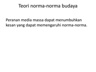 Teori norma-norma budaya 
Peranan media massa dapat menumbuhkan 
kesan yang dapat memengaruhi norma-norma. 
 