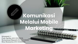 Komunikasi
Melalui Mobile
Marketing
Kelompok 4 :
Findi Aprillia (43115310023)
Muhammad Ripandi (43116310069)
Rina Rosmarina (43116320025)
 
