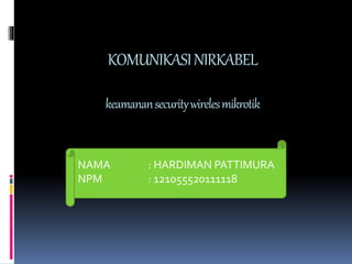 KOMUNIKASI NIRKABEL 
keamanan security wireles mikrotik 
NAMA : HARDIMAN PATTIMURA 
NPM : 121055520111118 
 