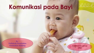 Komunikasi pada Bayi
Created by group
ONE
By :
Politeknik Kesehatan
Kemenkes Malang
 
