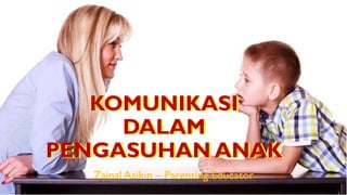 KOMUNIKASI
DALAM
PENGASUHAN ANAK
Zainal Asikin – Parenting Educator
KOMUNIKASI
DALAM
PENGASUHAN ANAK
 