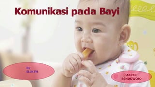 Komunikasi pada Bayi
AKPER
BONDOWOSO
By :
ELOK FH
 
