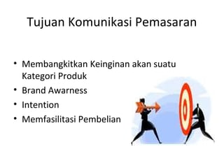 Tujuan Komunikasi Pemasaran

• Membangkitkan Keinginan akan suatu
  Kategori Produk
• Brand Awarness
• Intention
• Memfasilitasi Pembelian
 