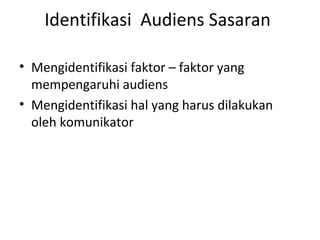 Identifikasi Audiens Sasaran

• Mengidentifikasi faktor – faktor yang
  mempengaruhi audiens
• Mengidentifikasi hal yang harus dilakukan
  oleh komunikator
 