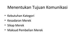 Menentukan Tujuan Komunikasi
•   Kebutuhan Kategori
•   Kesadaran Merek
•   Sikap Merek
•   Maksud Pembelian Merek
 