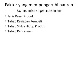 Faktor yang mempengaruhi bauran
      komunikasi pemasaran
•   Jenis Pasar Produk
•   Tahap Kesiapan Pembeli
•   Tahap Siklus Hidup Produk
•   Tahap Penurunan
 