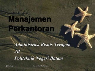 Manajemen
   Perkantoran
               Administrasi Bisnis Terapan
               3B
               Politeknik Negeri Batam
@diiradesign            Komunikasi Perkantoran
 