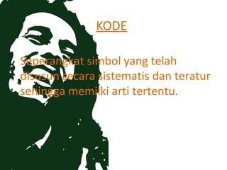 KODE

Seperangkat simbol yang telah
disusun secara sistematis dan teratur
sehingga memilki arti tertentu.
 