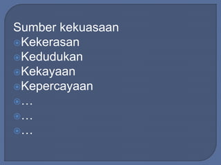 Sumber kekuasaan 
Kekerasan 
Kedudukan 
Kekayaan 
Kepercayaan 
… 
… 
… 
 