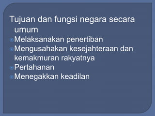 Tujuan dan fungsi negara secara 
umum 
Melaksanakan penertiban 
Mengusahakan kesejahteraan dan 
kemakmuran rakyatnya 
Pertahanan 
Menegakkan keadilan 
 