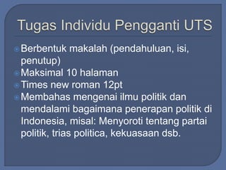 Berbentuk makalah (pendahuluan, isi, 
penutup) 
Maksimal 10 halaman 
Times new roman 12pt 
Membahas mengenai ilmu politik dan 
mendalami bagaimana penerapan politik di 
Indonesia, misal: Menyoroti tentang partai 
politik, trias politica, kekuasaan dsb. 
 