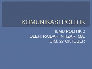 ILMU POLITIK 2 
OLEH: RAIDAH INTIZAR, MA. 
UIM, 27 OKTOBER 
 