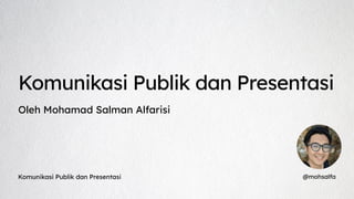 @mohsalfa
Komunikasi Publik dan Presentasi
Oleh Mohamad Salman Alfarisi
Komunikasi Publik dan Presentasi
 