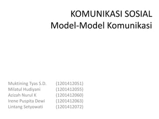 KOMUNIKASI SOSIAL
Model-Model Komunikasi
Muktining Tyas S.D. (1201412051)
Milatul Hudiyani (1201412055)
Azizah Nurul K (1201412060)
Irene Puspita Dewi (1201412063)
Lintang Setyowati (1201412072)
 
