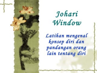 Johari Window Latihan mengenal konsep diri dan pandangan orang lain tentang diri 