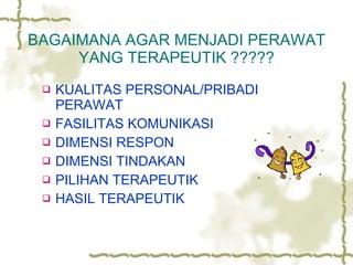 BAGAIMANA AGAR MENJADI PERAWAT YANG TERAPEUTIK ????? KUALITAS PERSONAL/PRIBADI PERAWAT FASILITAS KOMUNIKASI DIMENSI RESPON DIMENSI TINDAKAN PILIHAN TERAPEUTIK HASIL TERAPEUTIK 
