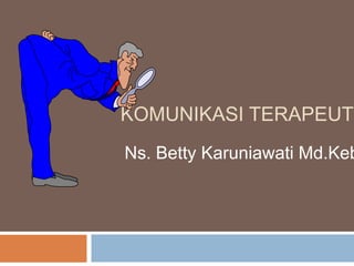 KOMUNIKASI TERAPEUTI
Ns. Betty Karuniawati Md.Keb
 