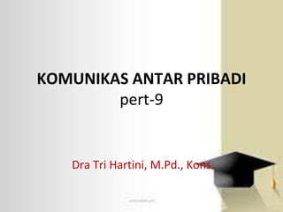 KOMUNIKAS ANTAR PRIBADI
pert-9
Dra Tri Hartini, M.Pd., Kons
 