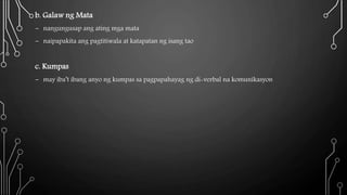 b. Galaw ng Mata
- nangungusap ang ating mga mata
- naipapakita ang pagtitiwala at katapatan ng isang tao
c. Kumpas
- may iba’t ibang anyo ng kumpas sa pagpapahayag ng di-verbal na komunikasyon
 