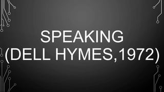 SPEAKING
(DELL HYMES,1972)
 