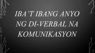 IBA’T IBANG ANYO
NG DI-VERBAL NA
KOMUNIKASYON
 