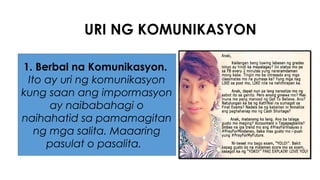 URI NG KOMUNIKASYON
1. Berbal na Komunikasyon.
Ito ay uri ng komunikasyon
kung saan ang impormasyon
ay naibabahagi o
naihahatid sa pamamagitan
ng mga salita. Maaaring
pasulat o pasalita.
 