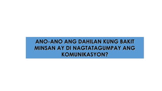 ANO-ANO ANG DAHILAN KUNG BAKITANO-ANO ANG DAHILAN KUNG BAKIT
MINSAN AY DI NAGTATAGUMPAY ANGMINSAN AY DI NAGTATAGUMPAY ANG
KOMUNIKASYON?KOMUNIKASYON?
 