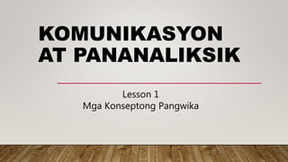 KOMUNIKASYON
AT PANANALIKSIK
Lesson 1
Mga Konseptong Pangwika
 