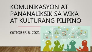 KOMUNIKASYON AT
PANANALIKSIK SA WIKA
AT KULTURANG PILIPINO
OCTOBER 6, 2021
 