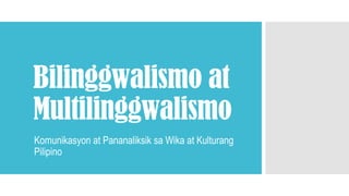 Bilinggwalismo at
Multilinggwalismo
Komunikasyon at Pananaliksik sa Wika at Kulturang
Pilipino
 
