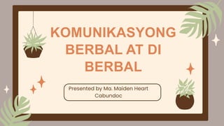 KOMUNIKASYONG
BERBAL AT DI
BERBAL
Presented by Ma. Maiden Heart
Cabundoc
 