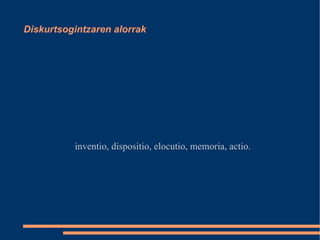 Diskurtsogintzaren alorrak inventio, dispositio, elocutio, memoria, actio. 