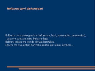 Helburua jarri diskurtsoari Helburua zehazteko garaian (informatu, hezi, pertsuaditu, entretenitu), gaia ere kontuan hartu beharra dago 