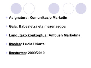 Asignatura : Komunikazio Marketin Gaia : Babesletza eta mezenasgoa Landutako kontzeptua : Ambush Marketina Ikaslea : Lucia Uriarte Ikasturtea : 2009/2010 