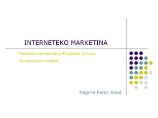 INTERNETEKO MARKETINA Nagore Perez Abad Publizitate eta Harreman Publikoak, 4.maila. “ Komunikazio marketin” 