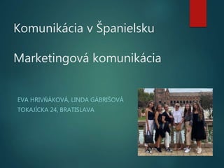 Komunikácia v Španielsku
Marketingová komunikácia
EVA HRIVŇÁKOVÁ, LINDA GÁBRIŠOVÁ
TOKAJÍCKA 24, BRATISLAVA
 