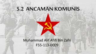 5.2 ANCAMAN KOMUNIS

Muhammad Alif Afifi Bin Zafri
F55-113-0009

 